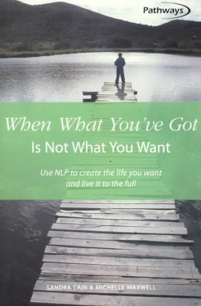 When What You'Ve Got Is Not What You Want: Use Nlp to Creat the Life You Want and Live It to the Full (Pathways, 11) cover