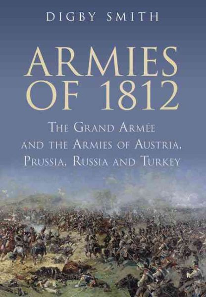 Armies of 1812: The Grand Armee and the Armies of Austria, Prussia, Russia and Turkey cover