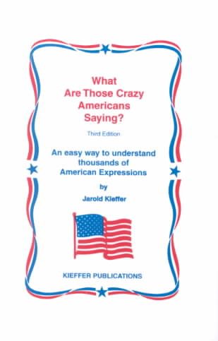 What Are Those Crazy Americans Saying?: An Easy Way to Understand Thousands of American Expressions cover