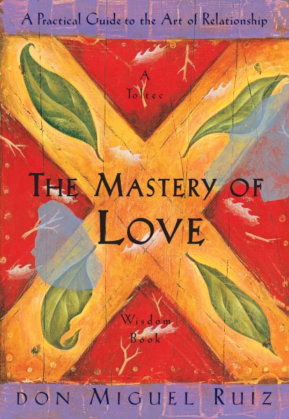 The Mastery of Love: A Practical Guide to the Art of Relationship: A Toltec Wisdom Book cover