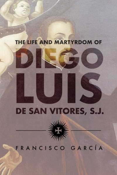 The Life and Martyrdom of the Father Diego Luis de San Vitores, S.J. (Marc Monagraph Series) cover