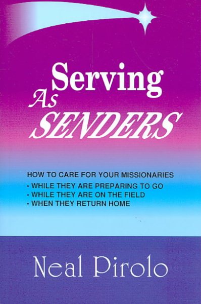 Serving As Senders: How to Care for Your Missionaries While They Are Preparing to Go, While They Are on the Field, When They Return Home cover