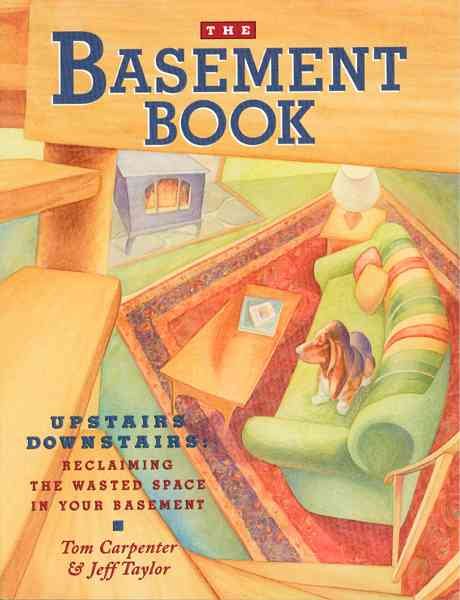The Basement Book: Upstairs Downstairs : Reclaiming the Wasted Space in Your Basement