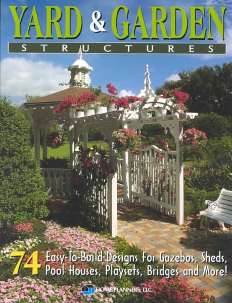 Yard and Garden Structures: 74 Easy-To-Build Designs for Gazebos, Sheds, Pool Houses, Playsets, Bridges and More cover
