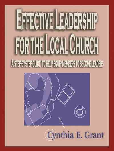 Effective Leadership for the Local Church: A Step-by-Step Guide to Help Equip Members to Become Leaders