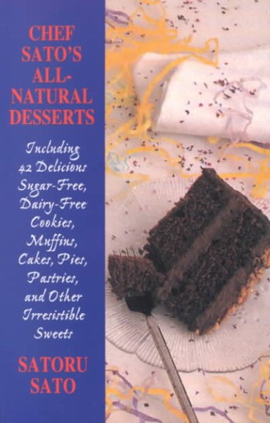 Chef Sato's All-Natural Desserts: Delicious Cakes, Pies, Pastries, and Other Irresistible Sweets cover