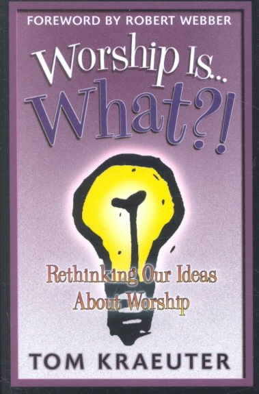 Worship Is...What?!: Rethinking Our Ideas About Worship (Tom Kraeuter on Worship) cover
