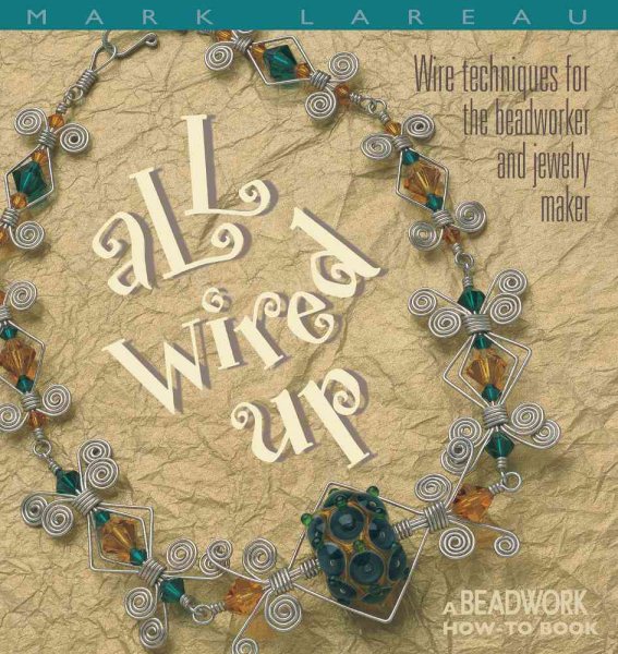All Wired Up: Wire Techniques For the Beadworker and Jewelry Maker (Beadwork How-To)