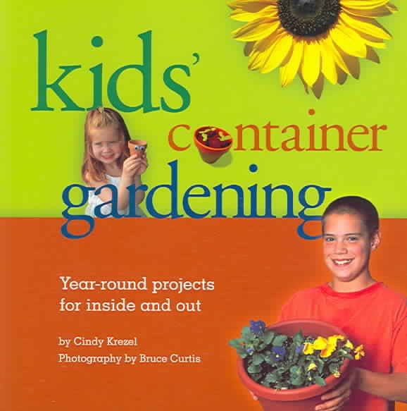 Kids Container Gardening : Year-Round Projects for Inside and Out
