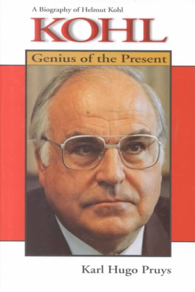 Kohl: Genius of the Present : A Biography of Helmut Kohl