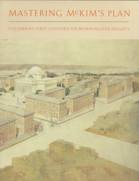 Mastering McKim's Plan: Columbia's First Century on Morningside Heights cover