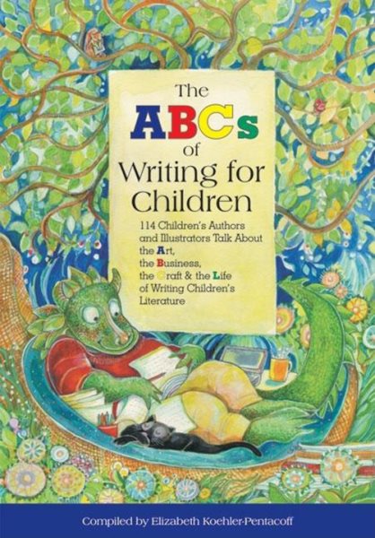 The ABCs of Writing for Children: 114 Children's Authors and Illustrators Talk about the Art, the Business, the Craft & the Life of Writing Children's Literature