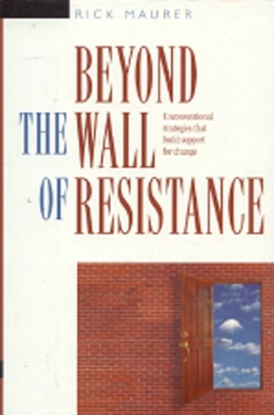 Beyond the Wall of Resistance: Unconventional Strategies that Build Support for Change cover