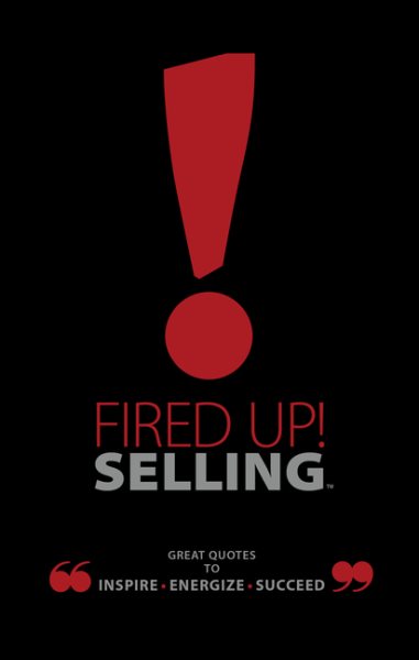 Fired Up! Selling TM: Great Quotes To Inspire, Energize, Succeed