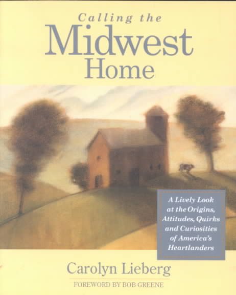 Calling the Midwest Home: A Lively Look at the Origins, Attitudes, Quirks, and Curiosities of America's Heartlanders (Calling It Home(r))