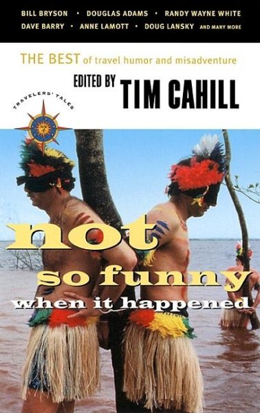 Not So Funny When It Happened: The Best of Travel Humor and Misadventure (Travelers' Tales)