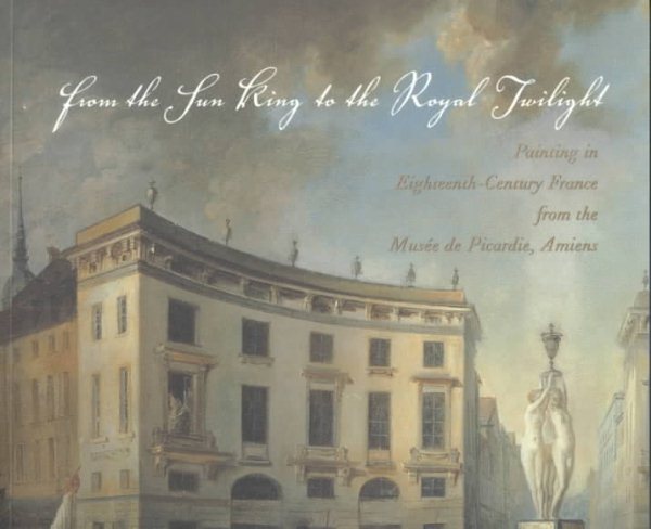 From the Sun King to the Royal Twilight: Painting in Eighteenth-Century France from the Musee De Picardie, Amiens cover