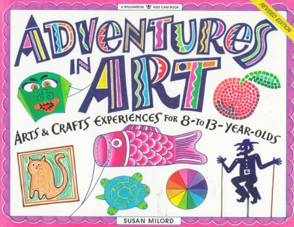 Adventures in Art: Arts & Crafts Experiences for 8- to 13-Year-Olds (Williamson Kids Can! Series)
