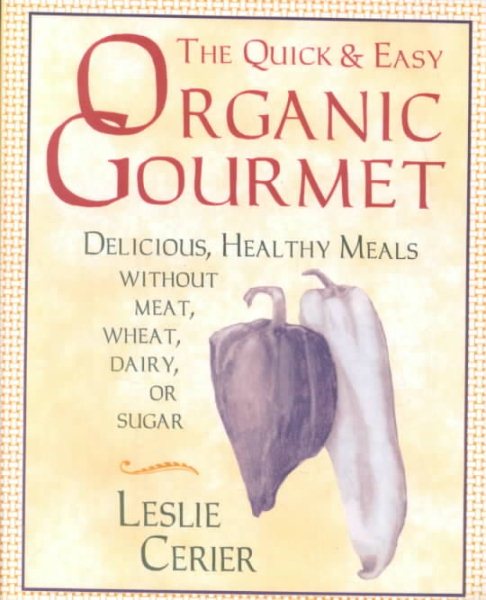 The Quick and Easy Organic Gourmet: Delicious, Healthy Meals Without Meat, Wheat, Dairy, or Sugar cover