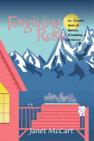 Forgiving Rose: An Alaska Novel of Mystery, Friendship, and Romance cover
