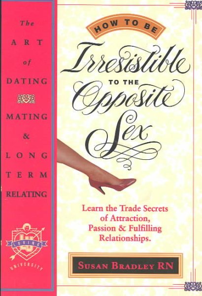 How to Be Irresistible to the Opposite Sex: The Art of Dating, Mating, Long Term Relating cover