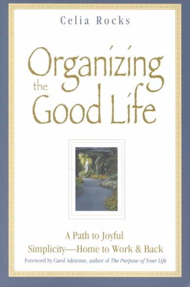 Organizing the Good Life: A Path to Joyful Simplicity -- Home to Work & Back cover
