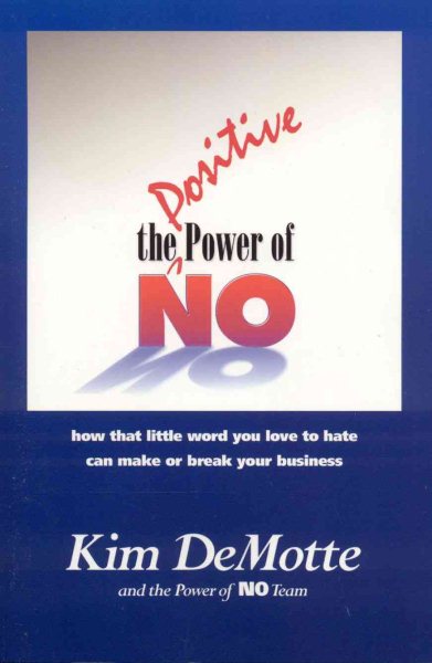 The Positive Power of No: How the Little Word You are Afraid to Use Can Make or Break Your Business