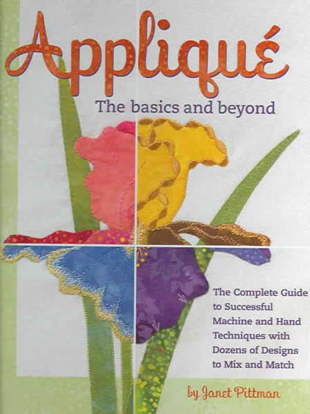 Applique the Basics and Beyond: The Complete Guide to Successful Machine and Hand Techniques with Dozens of Designs to Mix and Match cover