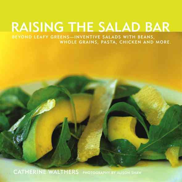 Raising the Salad Bar: Beyond Leafy Greens--Inventive Salads with Beans, Whole Grains, Pasta, Chicken, and More cover