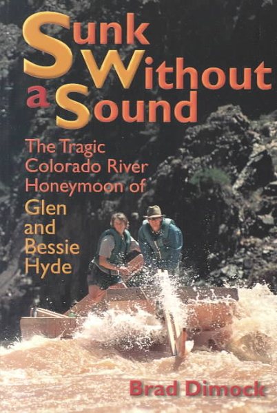 Sunk Without a Sound : The Tragic Colorado River Honeymoon of Glen and Bessie Hyde
