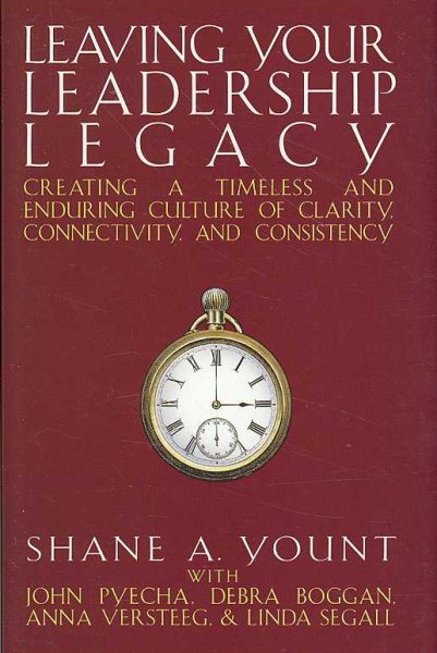 Leaving Your Leadership Legacy: Creating a Timeless and Enduring Culture of Clarity, Connectivity and Consistency