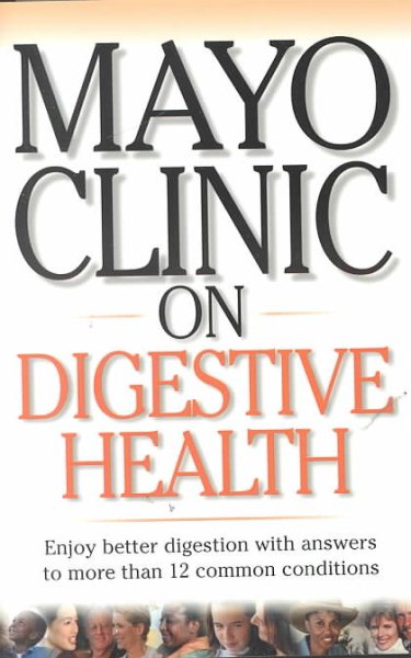 Mayo Clinic on Digestive Health: Enjoy Better Digestion with Answers to More than 12 Common Conditions