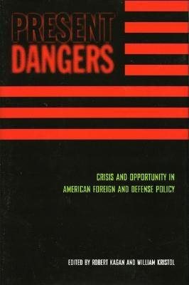 Present Dangers: Crisis and Opportunity in Americas Foreign and Defense Policy