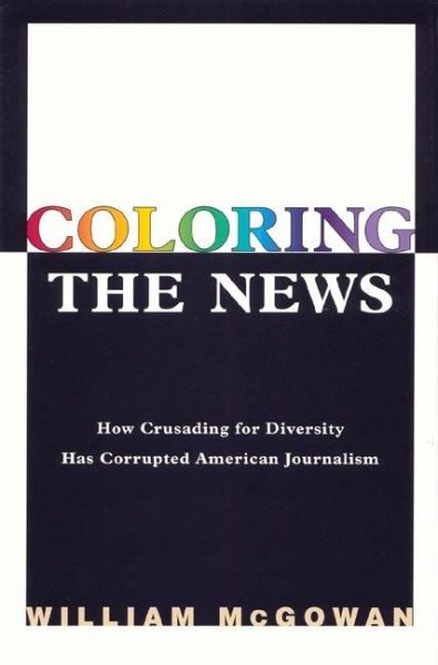 Coloring the News: How Crusading for Diversity Has Corrupted American Journalism cover