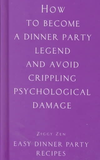 How to Become a Dinner Party Legend and Avoid Crippling Psychological Damage: Easy Dinner Party Recipes