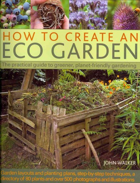 How to Create an Eco Garden: The practical guide to greener, planet-friendly gardening. Step-by-step techniques, a directory of over 80 plants and over 500 photographs and illustrations cover