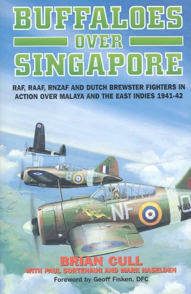 Buffaloes Over Singapore: RAF, RAAF, RNZAF and Dutch Brewster Fighters in Action Over Malaya and the East Indies 1941-1942
