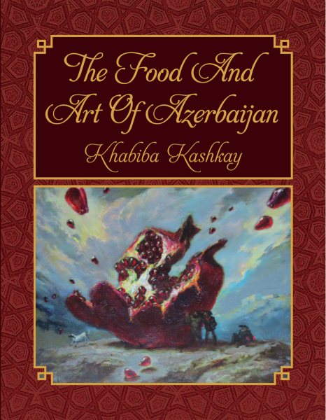 The Food and Art of Azerbijan: Traditional Cuisine and Modern Art of Azerbijan