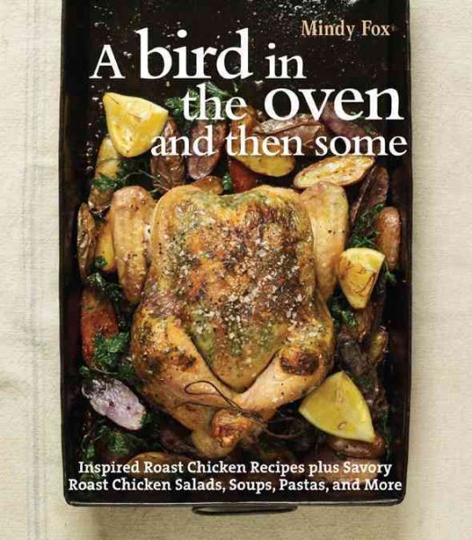 A Bird in the Oven and Then Some: 20 Ways to Roast the Perfect Chicken Plus 80 Delectable Recipes cover