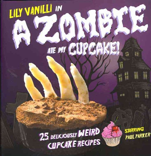 A Zombie Ate My Cupcake: 25 Deliciously Weird Cupcake Recipes