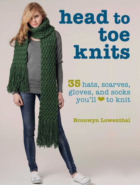 Head to Toe Knits: 35 hats, scarves, gloves and socks you'll love to knit