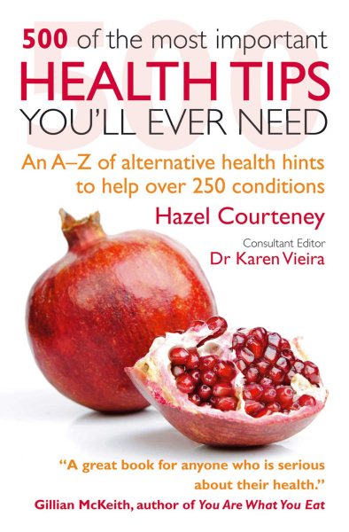 500 of the Most Important Health Tips You'll Ever Need: An A–Z of alternative health hints to help over 250 conditions