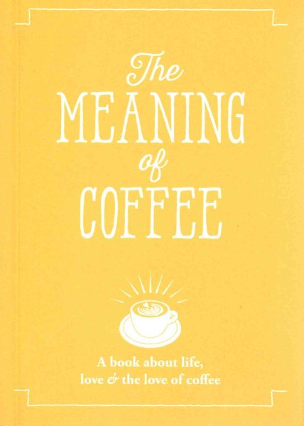The Meaning of Coffee: A Book About Life, Love & the Love of Coffee