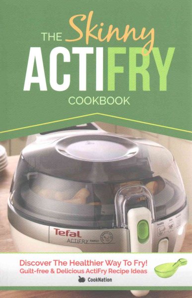 The Skinny ActiFry Cookbook: Guilt-free & Delicious ActiFry Recipe Ideas: Discover The Healthier Way to Fry!
