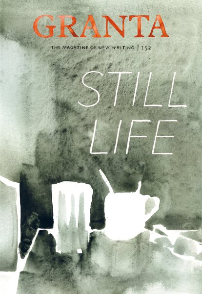 Granta 152: Still Life (Granta: The Magazine of New Writing)