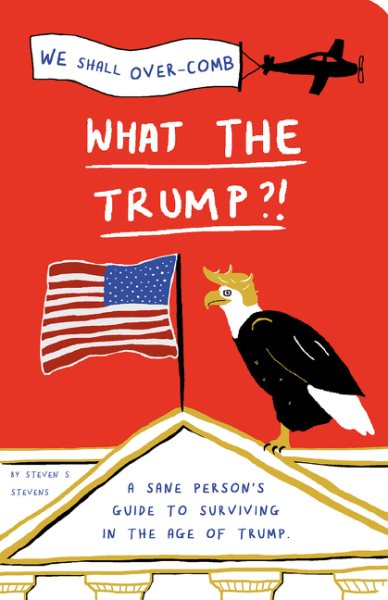 What the Trump?!: A Sane Person's Guide to Surviving in the Age of Trump cover