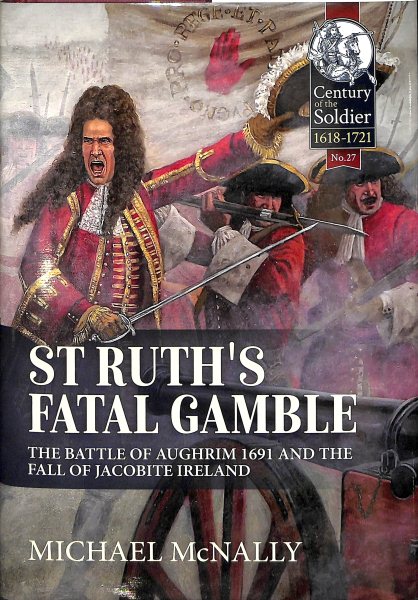 St. Ruth's Fatal Gamble: The Battle of Aughrim 1691 and the Fall of Jacobite Ireland (Century of the Soldier) cover