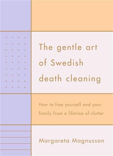 The Gentle Art of Swedish Death Cleaning: How to Free Yourself and your Family from a Lifetime of Clutter cover