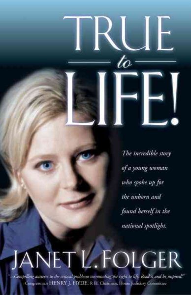 True to Life! The Incredible Story of a Young Woman Who Spoke Up for the Unborn and Found Herself in the National Spotlight