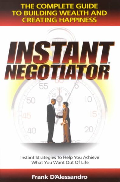 Instant Negotiator : The Complete Guide to Building Wealth and Creating Happiness